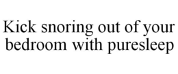 KICK SNORING OUT OF YOUR BEDROOM WITH PURESLEEP trademark