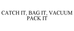 CATCH IT, BAG IT, VACUUM PACK IT trademark