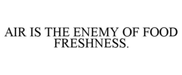 AIR IS THE ENEMY OF FOOD FRESHNESS. trademark