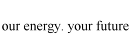 OUR ENERGY. YOUR FUTURE trademark