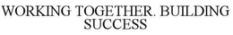 WORKING TOGETHER. BUILDING SUCCESS trademark