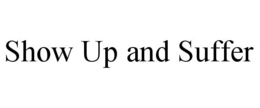 SHOW UP AND SUFFER trademark