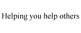 HELPING YOU HELP OTHERS trademark