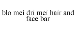 BLO MEÍ DRI MEÍ HAIR AND FACE BAR trademark
