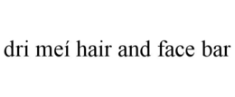 DRI MEÍ HAIR AND FACE BAR trademark