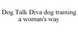 DOG TALK DIVA DOG TRAINING A WOMAN'S WAY trademark