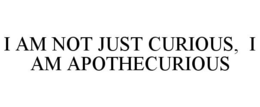 I AM NOT JUST CURIOUS, I AM APOTHECURIOUS trademark