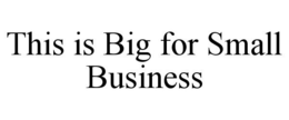 THIS IS BIG FOR SMALL BUSINESS trademark