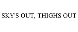 SKY'S OUT, THIGHS OUT trademark