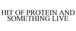 HIT OF PROTEIN AND SOMETHING LIVE trademark