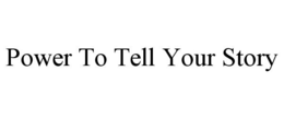 POWER TO TELL YOUR STORY trademark
