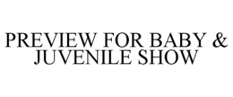 PREVIEW FOR BABY & JUVENILE SHOW trademark