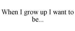 WHEN I GROW UP I WANT TO BE... trademark