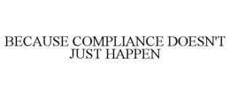 BECAUSE COMPLIANCE DOESN'T JUST HAPPEN trademark