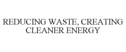 REDUCING WASTE, CREATING CLEANER ENERGY trademark