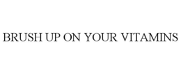 BRUSH UP ON YOUR VITAMINS trademark