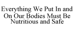 EVERYTHING WE PUT IN AND ON OUR BODIES MUST BE NUTRITIOUS AND SAFE trademark