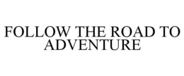 FOLLOW THE ROAD TO ADVENTURE trademark