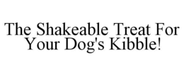 THE SHAKEABLE TREAT FOR YOUR DOG'S KIBBLE! trademark