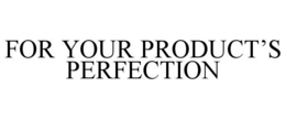 FOR YOUR PRODUCT'S PERFECTION trademark