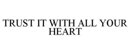 TRUST IT WITH ALL YOUR HEART trademark