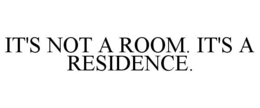 IT'S NOT A ROOM. IT'S A RESIDENCE. trademark