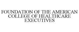 FOUNDATION OF THE AMERICAN COLLEGE OF HEALTHCARE EXECUTIVES trademark