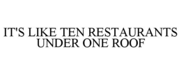 IT'S LIKE TEN RESTAURANTS UNDER ONE ROOF trademark