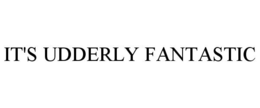 IT'S UDDERLY FANTASTIC trademark
