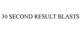 30 SECOND RESULT BLASTS trademark