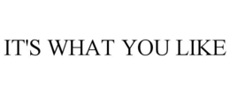 IT'S WHAT YOU LIKE trademark