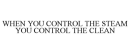 WHEN YOU CONTROL THE STEAM YOU CONTROL THE CLEAN trademark