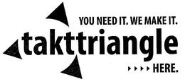 TAKTTRIANGLE YOU NEED IT. WE MAKE IT. HERE. trademark