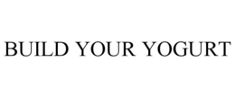 BUILD YOUR YOGURT trademark