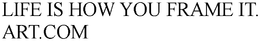 LIFE IS HOW YOU FRAME IT. ART.COM trademark