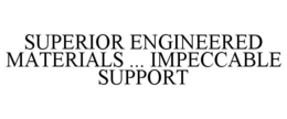 SUPERIOR ENGINEERED MATERIALS ... IMPECCABLE SUPPORT trademark