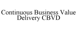 CONTINUOUS BUSINESS VALUE DELIVERY CBVD trademark