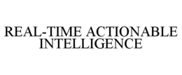REAL-TIME ACTIONABLE INTELLIGENCE trademark