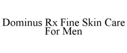 DOMINUS RX FINE SKIN CARE FOR MEN trademark