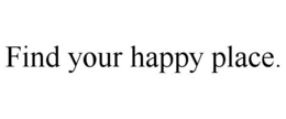 FIND YOUR HAPPY PLACE. trademark