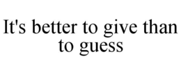 IT'S BETTER TO GIVE THAN TO GUESS trademark