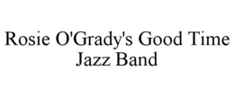 ROSIE O'GRADY'S GOOD TIME JAZZ BAND trademark