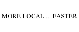 MORE LOCAL ... FASTER trademark