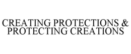 CREATING PROTECTIONS & PROTECTING CREATIONS trademark