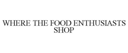 WHERE THE FOOD ENTHUSIASTS SHOP trademark
