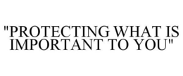 "PROTECTING WHAT IS IMPORTANT TO YOU" trademark