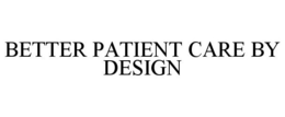 BETTER PATIENT CARE BY DESIGN trademark