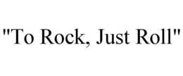 "TO ROCK, JUST ROLL" trademark