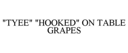 "TYEE" "HOOKED" ON TABLE GRAPES trademark