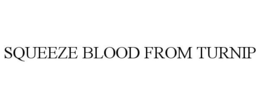 SQUEEZE BLOOD FROM TURNIP trademark